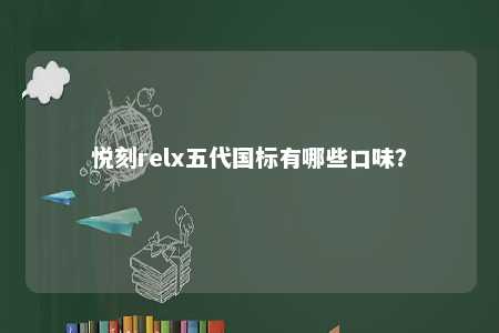 悦刻relx五代国标有哪些口味？ 